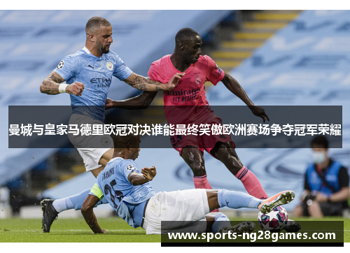 曼城与皇家马德里欧冠对决谁能最终笑傲欧洲赛场争夺冠军荣耀