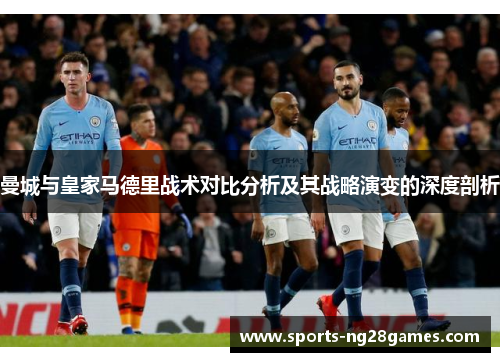 曼城与皇家马德里战术对比分析及其战略演变的深度剖析