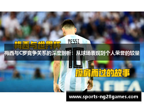 梅西与C罗竞争关系的深度剖析：从球场表现到个人荣誉的较量