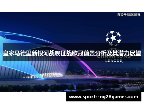 皇家马德里新银河战舰征战欧冠前景分析及其潜力展望 皇家马德里新银河战舰征战欧冠前景分析及其潜力展望
