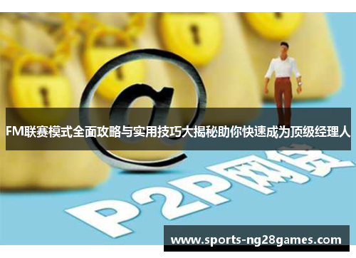 FM联赛模式全面攻略与实用技巧大揭秘助你快速成为顶级经理人 FM联赛模式全面攻略与实用技巧大揭秘助你快速成为顶级经理人