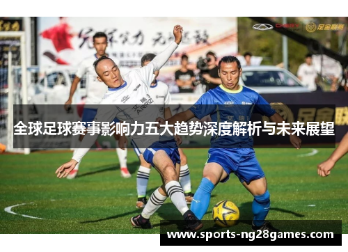 全球足球赛事影响力五大趋势深度解析与未来展望 全球足球赛事影响力五大趋势深度解析与未来展望