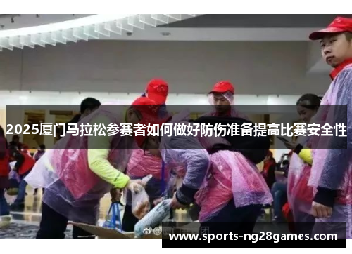 2025厦门马拉松参赛者如何做好防伤准备提高比赛安全性