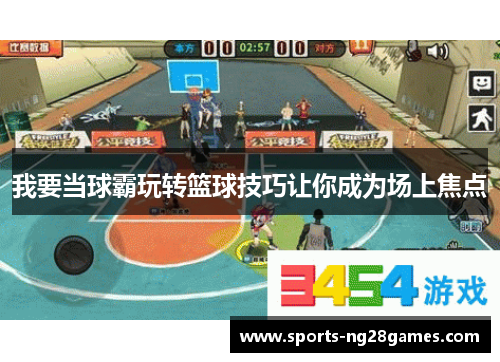 我要当球霸玩转篮球技巧让你成为场上焦点