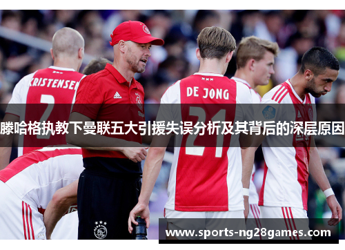 滕哈格执教下曼联五大引援失误分析及其背后的深层原因 滕哈格执教下曼联五大引援失误分析及其背后的深层原因