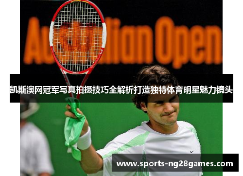 凯斯澳网冠军写真拍摄技巧全解析打造独特体育明星魅力镜头