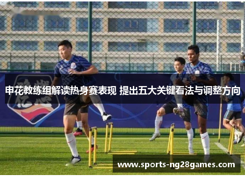 申花教练组解读热身赛表现 提出五大关键看法与调整方向