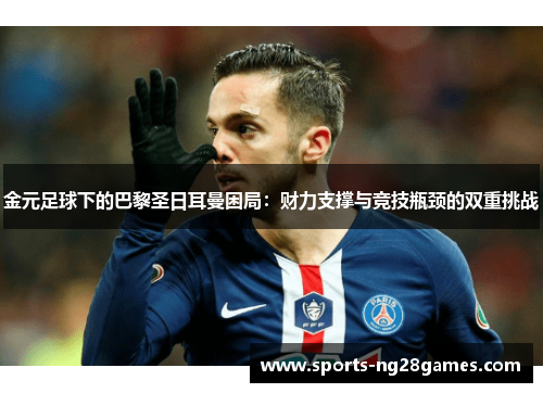 金元足球下的巴黎圣日耳曼困局：财力支撑与竞技瓶颈的双重挑战