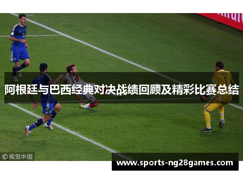 阿根廷与巴西经典对决战绩回顾及精彩比赛总结