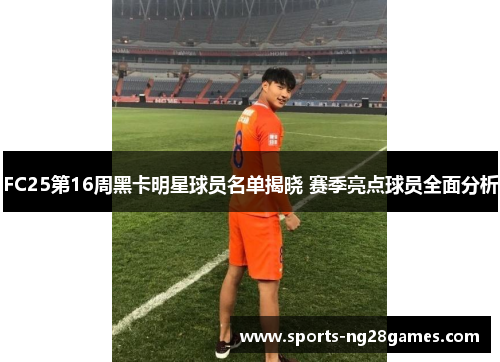 FC25第16周黑卡明星球员名单揭晓 赛季亮点球员全面分析 FC25第16周黑卡明星球员名单揭晓 赛季亮点球员全面分析