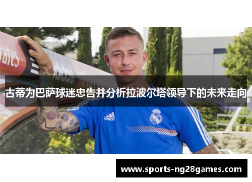 古蒂为巴萨球迷忠告并分析拉波尔塔领导下的未来走向