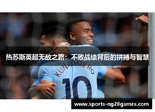 热苏斯英超无敌之路：不败战绩背后的拼搏与智慧