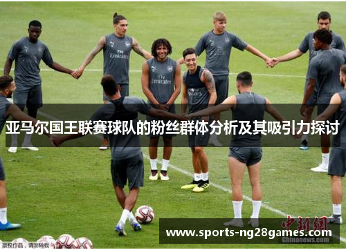 亚马尔国王联赛球队的粉丝群体分析及其吸引力探讨