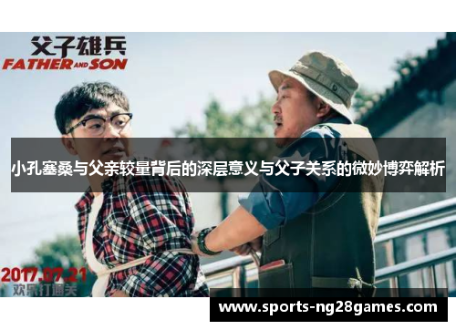 小孔塞桑与父亲较量背后的深层意义与父子关系的微妙博弈解析