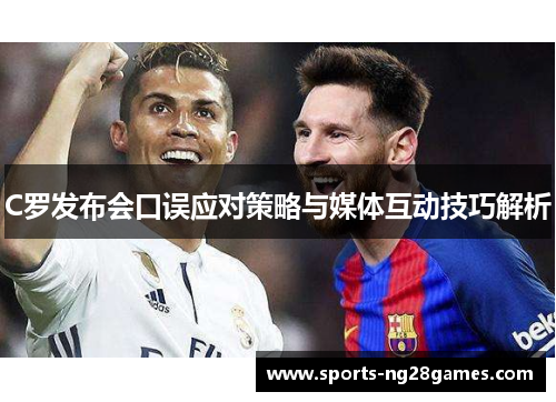 C罗发布会口误应对策略与媒体互动技巧解析