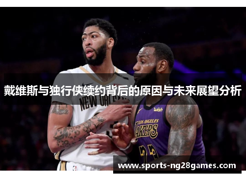 戴维斯与独行侠续约背后的原因与未来展望分析