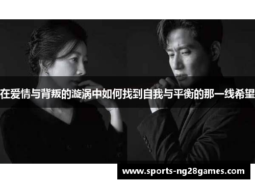 在爱情与背叛的漩涡中如何找到自我与平衡的那一线希望