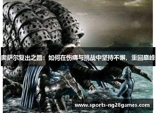 奥萨尔复出之路：如何在伤痛与挑战中坚持不懈，重回巅峰