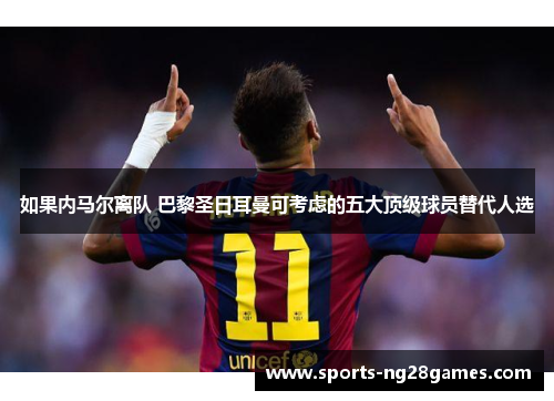 如果内马尔离队 巴黎圣日耳曼可考虑的五大顶级球员替代人选