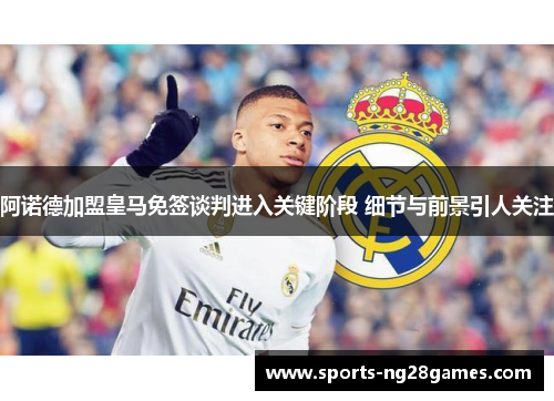 阿诺德加盟皇马免签谈判进入关键阶段 细节与前景引人关注 阿诺德加盟皇马免签谈判进入关键阶段 细节与前景引人关注