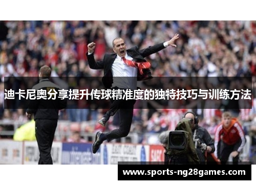 迪卡尼奥分享提升传球精准度的独特技巧与训练方法 迪卡尼奥分享提升传球精准度的独特技巧与训练方法