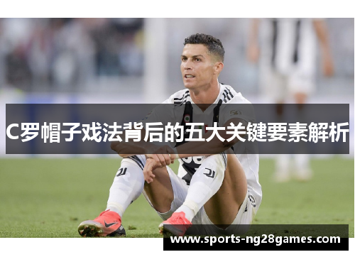 C罗帽子戏法背后的五大关键要素解析
