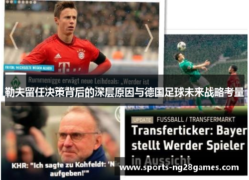 勒夫留任决策背后的深层原因与德国足球未来战略考量 勒夫留任决策背后的深层原因与德国足球未来战略考量