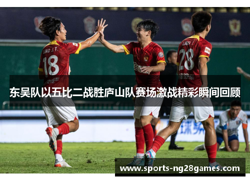 东吴队以五比二战胜庐山队赛场激战精彩瞬间回顾 东吴队以五比二战胜庐山队赛场激战精彩瞬间回顾