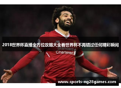 2018世界杯直播全方位攻略大全看世界杯不再错过任何精彩瞬间 2018世界杯直播全方位攻略大全看世界杯不再错过任何精彩瞬间