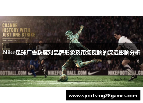 Nike足球广告缺席对品牌形象及市场反响的深远影响分析