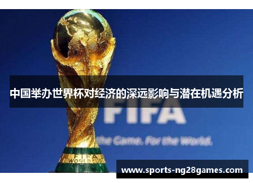 中国举办世界杯对经济的深远影响与潜在机遇分析