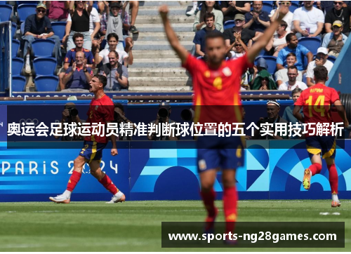 奥运会足球运动员精准判断球位置的五个实用技巧解析