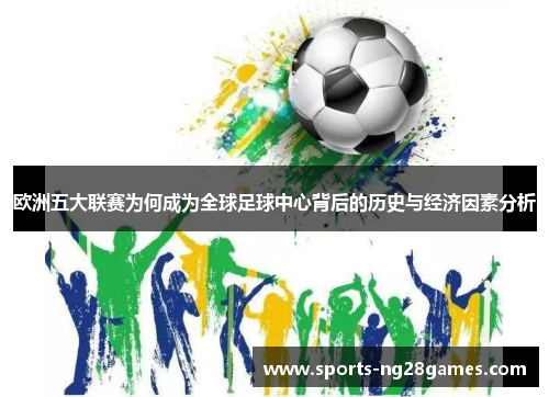 欧洲五大联赛为何成为全球足球中心背后的历史与经济因素分析 欧洲五大联赛为何成为全球足球中心背后的历史与经济因素分析