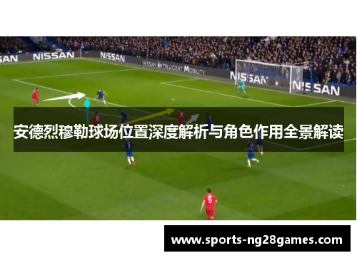 安德烈穆勒球场位置深度解析与角色作用全景解读