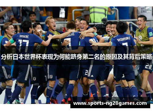 分析日本世界杯表现为何能跻身第二名的原因及其背后策略 分析日本世界杯表现为何能跻身第二名的原因及其背后策略