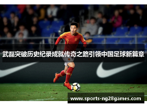 武磊突破历史纪录成就传奇之路引领中国足球新篇章