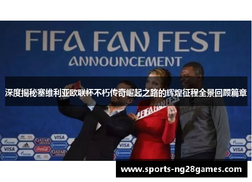 深度揭秘塞维利亚欧联杯不朽传奇崛起之路的辉煌征程全景回顾篇章