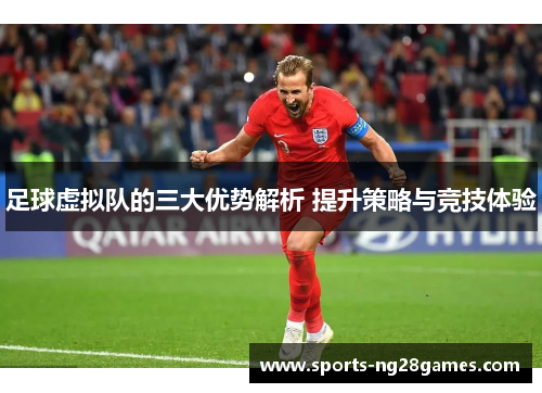 足球虚拟队的三大优势解析 提升策略与竞技体验
