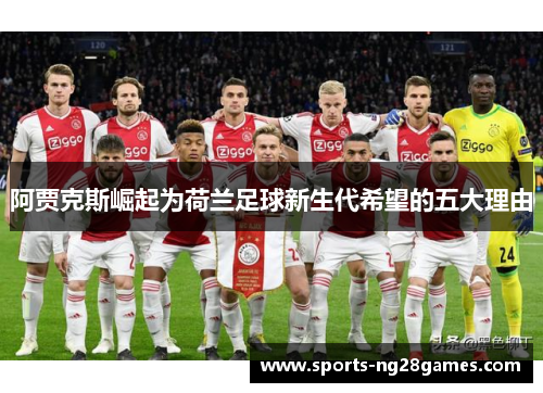 阿贾克斯崛起为荷兰足球新生代希望的五大理由 阿贾克斯崛起为荷兰足球新生代希望的五大理由