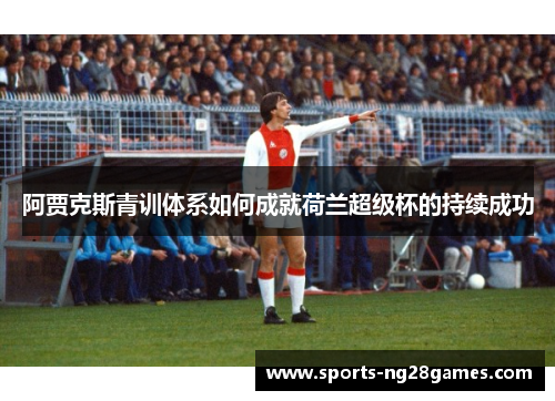 阿贾克斯青训体系如何成就荷兰超级杯的持续成功