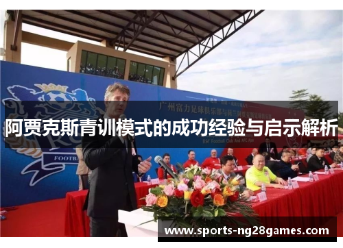 阿贾克斯青训模式的成功经验与启示解析 阿贾克斯青训模式的成功经验与启示解析