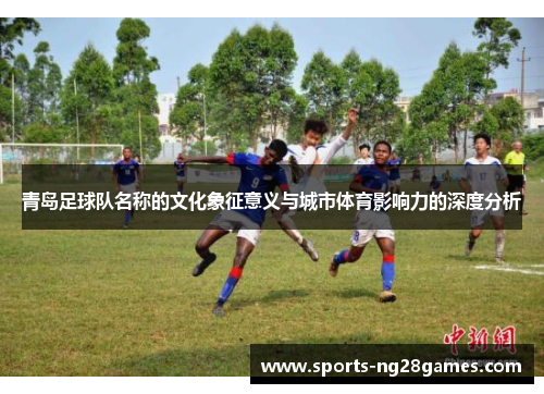 青岛足球队名称的文化象征意义与城市体育影响力的深度分析