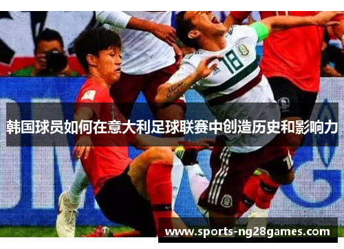 韩国球员如何在意大利足球联赛中创造历史和影响力