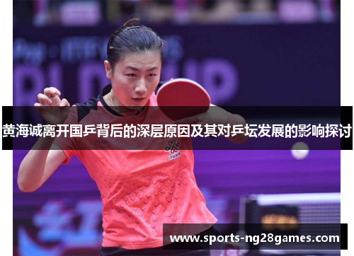 黄海诚离开国乒背后的深层原因及其对乒坛发展的影响探讨 黄海诚离开国乒背后的深层原因及其对乒坛发展的影响探讨