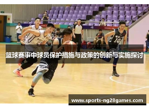 篮球赛事中球员保护措施与政策的创新与实施探讨