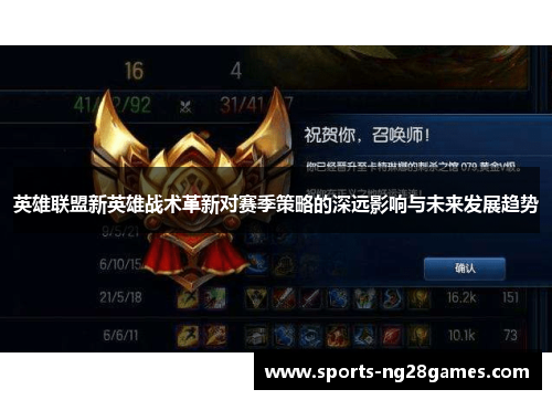 英雄联盟新英雄战术革新对赛季策略的深远影响与未来发展趋势