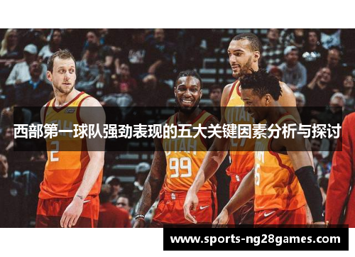 西部第一球队强劲表现的五大关键因素分析与探讨