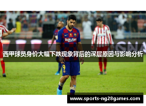 西甲球员身价大幅下跌现象背后的深层原因与影响分析