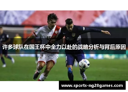 许多球队在国王杯中全力以赴的战略分析与背后原因