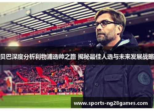 贝巴深度分析利物浦选帅之路 揭秘最佳人选与未来发展战略